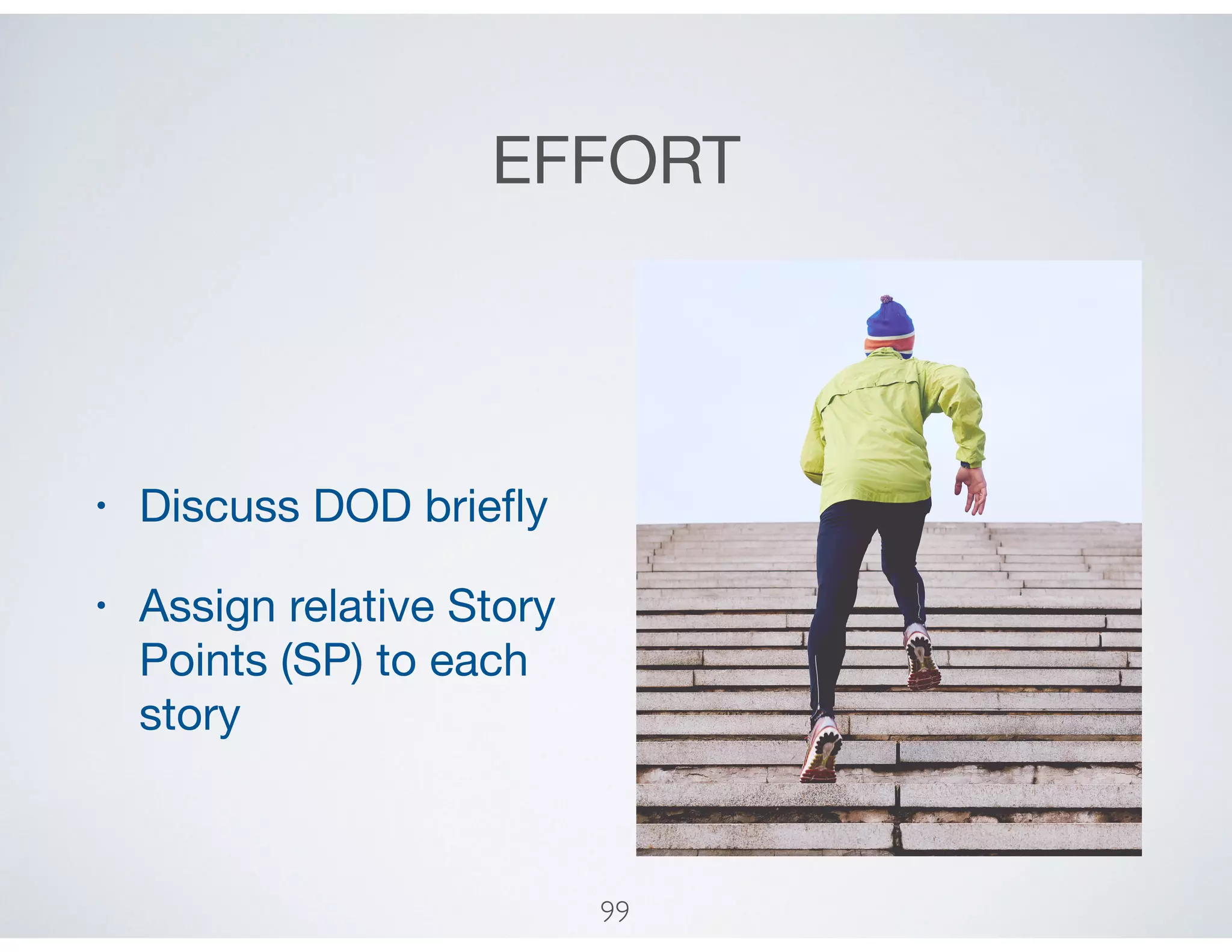 EFFORT
• Discuss DOD brieﬂy

• Assign relative Story
Points (SP) to each
story
99
 
