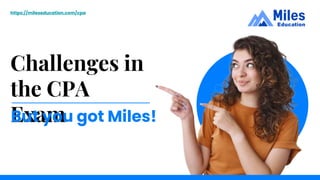 Challenges in
the CPA
Exam
https://mileseducation.com/cpa
But you got Miles!
 