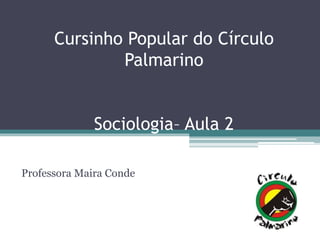 Cursinho Popular do Círculo
Palmarino
Sociologia– Aula 2
Professora Maira Conde
 