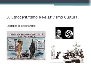 3. Etnocentrismo e Relativismo Cultural
Exemplos de etnocentrismo:
 