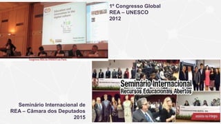 1º Congresso Global
REA – UNESCO
2012
Seminário Internacional de
REA – Câmara dos Deputados
2015
 