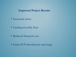Improved Project Results

• Increased safety

• Facilitated traffic flow

• Reduced financial cost

• Easier B-P introduction and usage
 