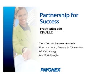 Presentation with CPA/LLC Your Trusted Paychex Advisors Dana Abramski, Payroll & HR services HR Outsouring Health & Benefits 