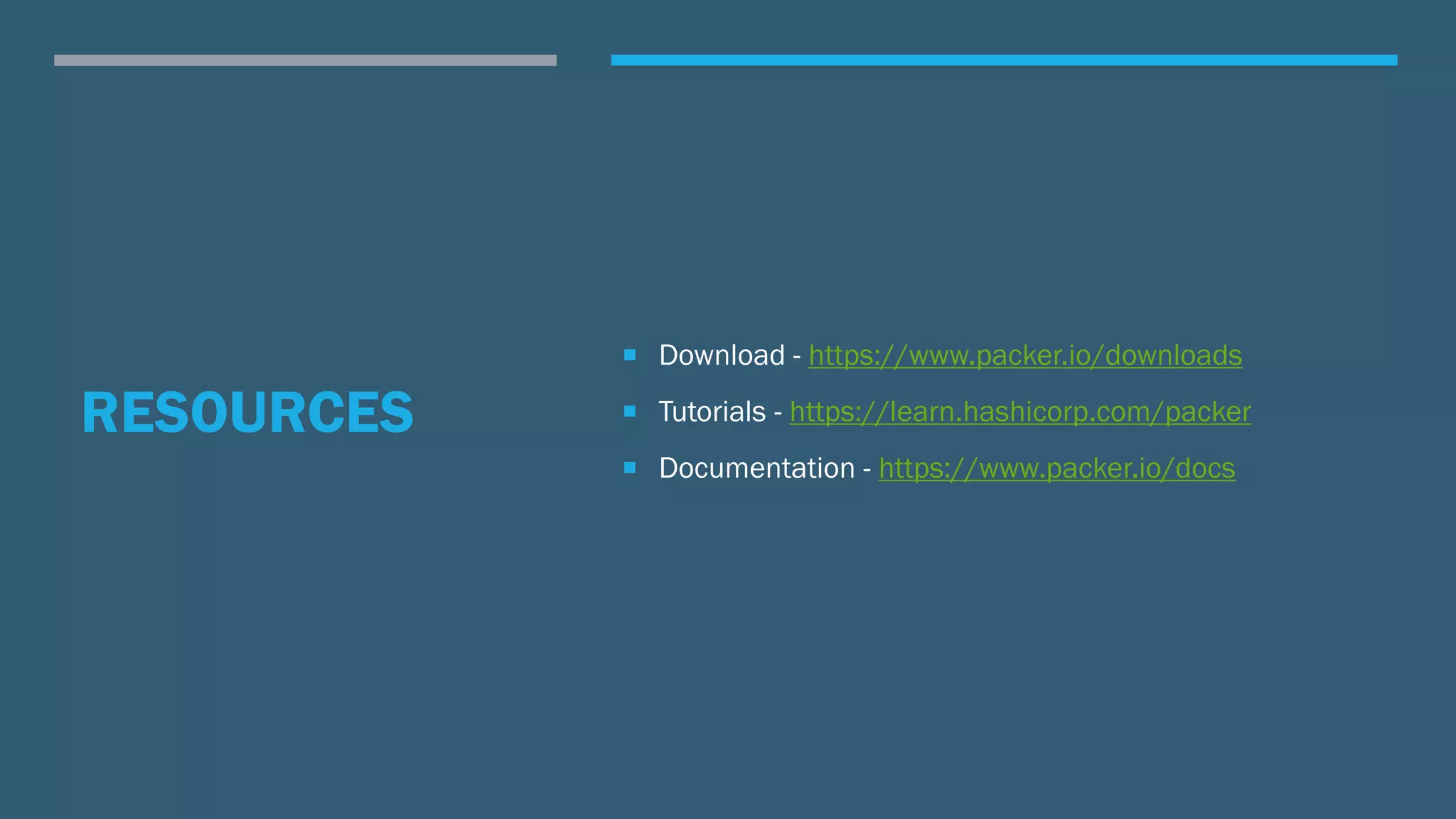 RESOURCES
 Download - https://www.packer.io/downloads
 Tutorials - https://learn.hashicorp.com/packer
 Documentation - https://www.packer.io/docs
 