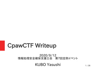 1 / 28
CpawCTF Writeup
2020/9/12
情報処理安全確保支援士会　第７回定例イベントイベント
KUBO Yasushi
 