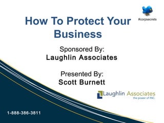 How To Protect Your
Business
1-888-386-3811
Sponsored By:
Laughlin Associates
Presented By:
Scott Burnett
#corpsecrets
 