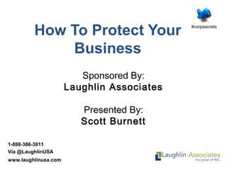 1-888-386-3811
Via @LaughlinUSA
www.laughlinusa.com
How To Protect Your
Business
Sponsored By:
Laughlin Associates
Presented By:
Scott Burnett
#corpsecrets
 