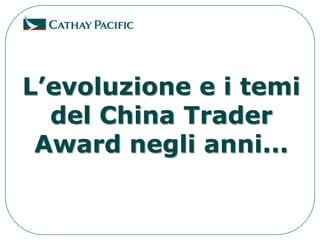 L’evoluzione e i temi
  del China Trader
 Award negli anni...
 
