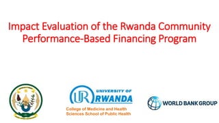 Impact Evaluation of the Rwanda Community
Performance-Based Financing Program
College of Medicine and Health
Sciences School of Public Health
 