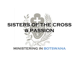 SISTERS OF THE CROSS
& PASSION
MINISTERING IN BOTSWANA
 
