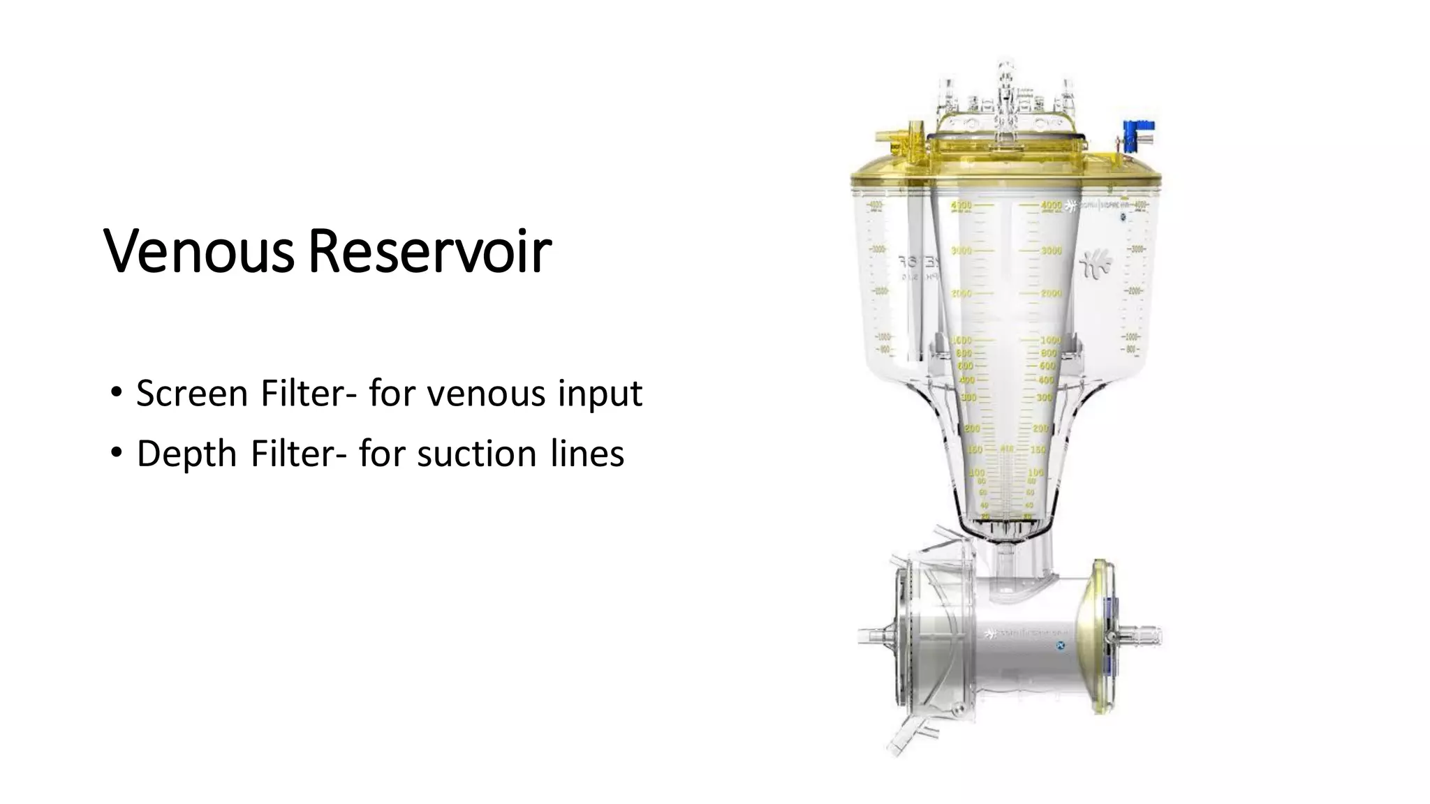 Venous Reservoir
• Screen Filter- for venous input
• Depth Filter- for suction lines
 