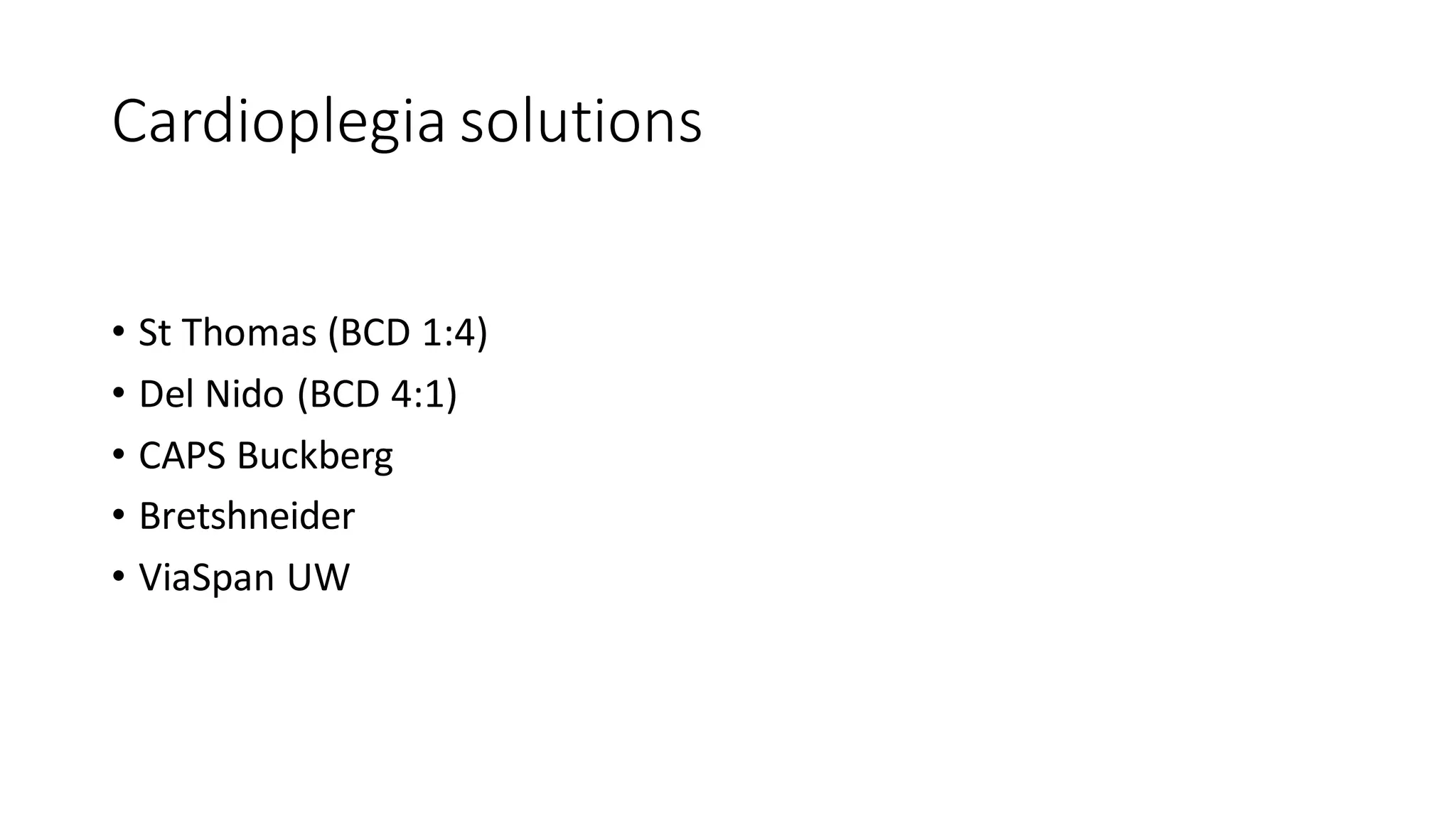 Cardioplegia solutions
• St Thomas (BCD 1:4)
• Del Nido (BCD 4:1)
• CAPS Buckberg
• Bretshneider
• ViaSpan UW
 