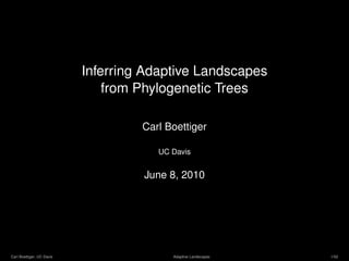 Inferring Adaptive Landscapes
                               from Phylogenetic Trees

                                    Carl Boettiger

                                       UC Davis


                                    June 8, 2010




Carl Boettiger, UC Davis                  Adaptive Landscapes   1/52
 