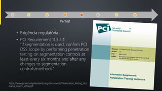 Pentest
•
•
https://www.pcisecuritystandards.org/documents/Penetration_Testing_Gui
dance_March_2015.pdf
 