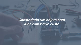 Construindo um objeto com
AIoT com baixo custo
 