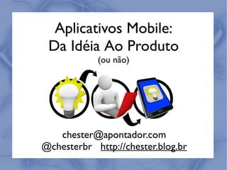 Aplicativos Mobile:
 Da Idéia Ao Produto
            (ou não)




   chester@apontador.com
@chesterbr http://chester.blog.br
 