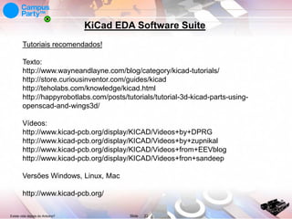 KiCad EDA Software Suite
Tutoriais recomendados!

Texto:
http://www.wayneandlayne.com/blog/category/kicad-tutorials/
http://store.curiousinventor.com/guides/kicad
http://teholabs.com/knowledge/kicad.html
http://happyrobotlabs.com/posts/tutorials/tutorial-3d-kicad-parts-usingopenscad-and-wings3d/
Vídeos:
http://www.kicad-pcb.org/display/KICAD/Videos+by+DPRG
http://www.kicad-pcb.org/display/KICAD/Videos+by+zupnikal
http://www.kicad-pcb.org/display/KICAD/Videos+from+EEVblog
http://www.kicad-pcb.org/display/KICAD/Videos+fron+sandeep
Versões Windows, Linux, Mac
http://www.kicad-pcb.org/
Existe vida depois do Arduino?

Slide

22

 