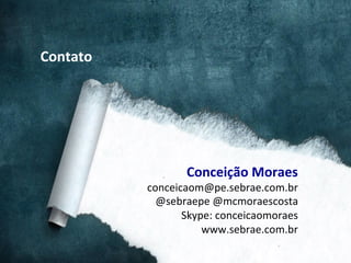 Contato	
  

Conceição	
  Moraes	
  

conceicaom@pe.sebrae.com.br	
  
@sebraepe	
  @mcmoraescosta	
  
Skype:	
  conceicaomoraes	
  
www.sebrae.com.br	
  

 