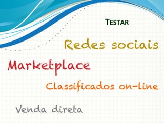 TESTAR	
  

Redes sociais
Marketplace
Classificados on-line
Venda direta

 