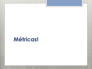 Métricas!

 