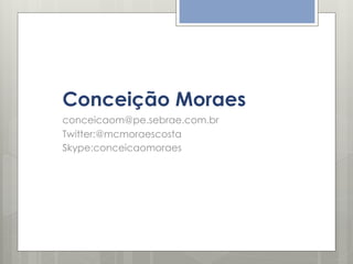 Conceição Moraes
conceicaom@pe.sebrae.com.br
Twitter:@mcmoraescosta
Skype:conceicaomoraes

 