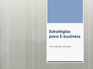Estratégias
para E-business
Conceição Moraes

 