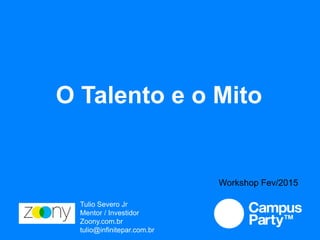 O Talento e o Mito
Tulio Severo Jr
Mentor / Investidor
Zoony.com.br
tulio@infinitepar.com.br
Workshop Fev/2015
 