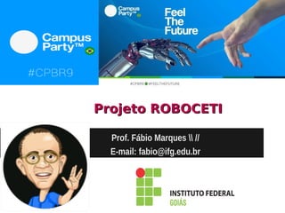 Projeto ROBOCETIProjeto ROBOCETI
Prof. Fábio Marques  //
E-mail: fabio@ifg.edu.br
 
