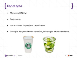 Concepção

• Momento VIAGEM!

• Brainstorms

• Uso e análises de produtos semelhantes

• Definição do que vai ter de conteúdo, informação e funcionalidades.




            4/2/2013                                            37
 