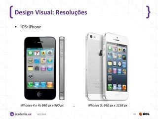 Design Visual: Resoluções

• IOS: iPhone




   iPhones 4 e 4s 640 px x 960 px   iPhones 5: 640 px x 1136 px

              4/2/2013                                            65
 