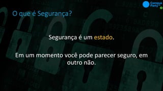 O que é Segurança?
Segurança é um estado.
Em um momento você pode parecer seguro, em
outro não.
 