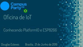 Oﬁcina de IoT
Conhecendo PlatformIO e ESP8266
Douglas Esteves Brasília, 21 de Junho de 2019
 
