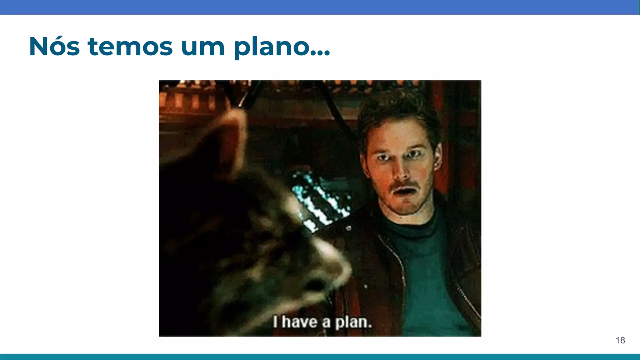 18
Nós temos um plano…
 