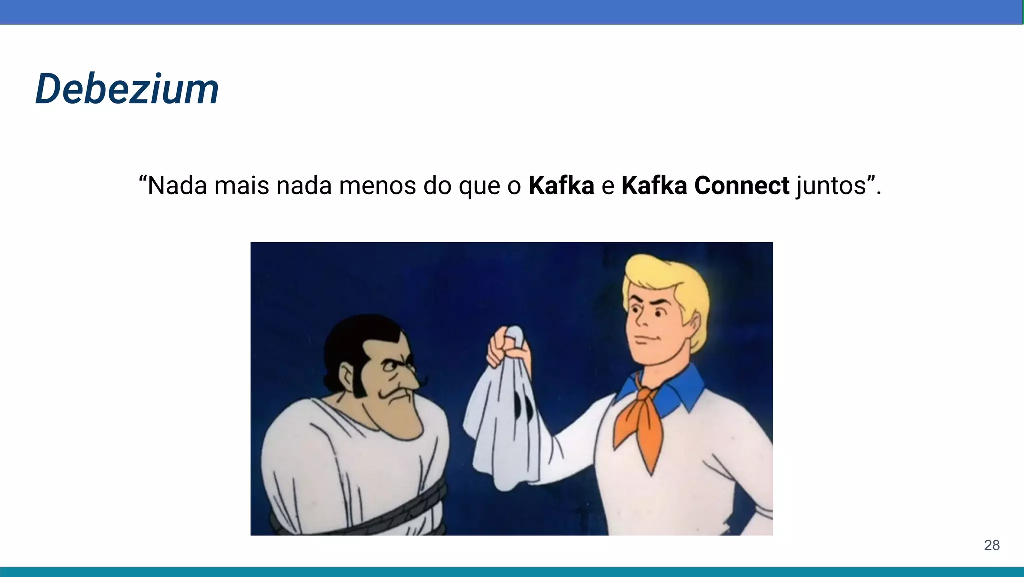 28
Debezium
“Nada mais nada menos do que o Kafka e Kafka Connect juntos”.
 