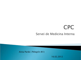 Servei de Medicina Interna




Anna Pardo i Pelegrín (R1)

                             16.02.2012
 