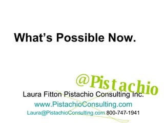 What’s Possible Now. Laura Fitton Pistachio Consulting Inc. www.PistachioConsulting.com [email_address]  800-747-1941 @Pistachio 