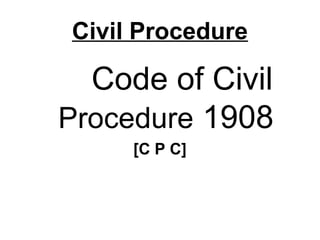Civil Procedure
Code of Civil
Procedure 1908
[C P C]
 