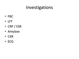 Investigations
• FBC
• LFT
• CRP / ESR
• Amylase
• CXR
• ECG
 