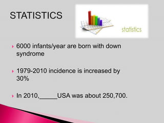  6000 infants/year are born with down
syndrome
 1979-2010 incidence is increased by
30%
 In 2010,_____USA was about 250,700.
 