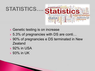  Genetic testing is on increase
 5.3% of pregnancies with DS are conti…
 90% of pregnancies e DS terminated in New
Zealand
 92% in USA
 93% in UK
 
