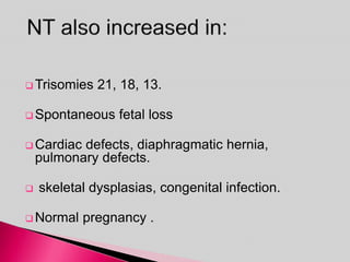  Trisomies 21, 18, 13.
 Spontaneous fetal loss
 Cardiac defects, diaphragmatic hernia,
pulmonary defects.
 skeletal dysplasias, congenital infection.
 Normal pregnancy .
 