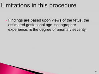 Findings are based upon views of the fetus, the
estimated gestational age, sonographer
experience, & the degree of anomaly severity.
35
 