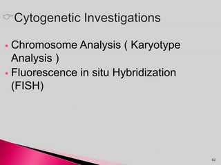 Chromosome Analysis ( Karyotype
Analysis )
 Fluorescence in situ Hybridization
(FISH)
62
 