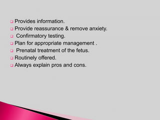  Provides information.
 Provide reassurance & remove anxiety.
 Confirmatory testing.
 Plan for appropriate management .
 Prenatal treatment of the fetus.
 Routinely offered.
 Always explain pros and cons.
 