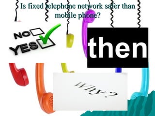 Is fixed telephone network safer thanIs fixed telephone network safer than
mobile phone?mobile phone?
 