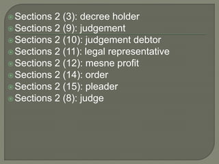 Sections 2 (3): decree holder
Sections 2 (9): judgement
Sections 2 (10): judgement debtor
Sections 2 (11): legal representative
Sections 2 (12): mesne profit
Sections 2 (14): order
Sections 2 (15): pleader
Sections 2 (8): judge
 