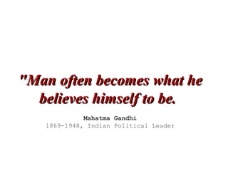 &quot;Man often becomes what he believes himself to be.   Mahatma Gandhi 1869-1948, Indian Political Leader 