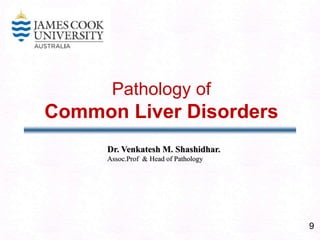 9
Pathology of
Common Liver Disorders
Dr. Venkatesh M. Shashidhar.
Assoc.Prof & Head of Pathology
 