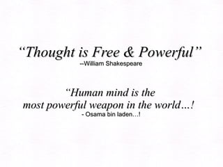 “ Thought is Free & Powerful”  --William Shakespeare “Human mind is the  most powerful weapon in the world…!   - Osama bin laden…!   