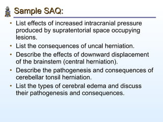 Sample SAQ: <ul><li>List effects of increased intracranial pressure produced by supratentorial space occupying lesions. </...